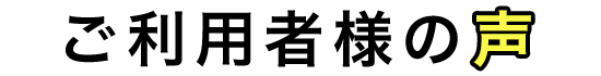 ご利用者様の声